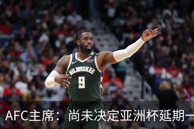 AFC主席：尚未决定亚洲杯延期一年 11月底或有说法