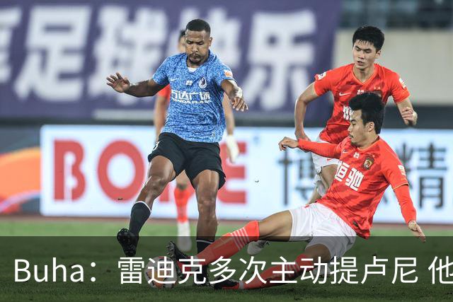 Buha：雷迪克多次主动提卢尼 他看起来会进入轮换&每晚打8-12分钟