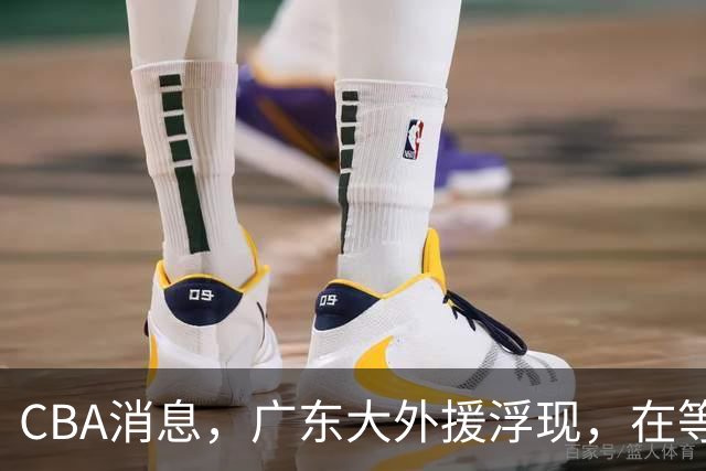 CBA消息，广东大外援浮现，在等待NBA裁员，高诗岩缺席第一阶段