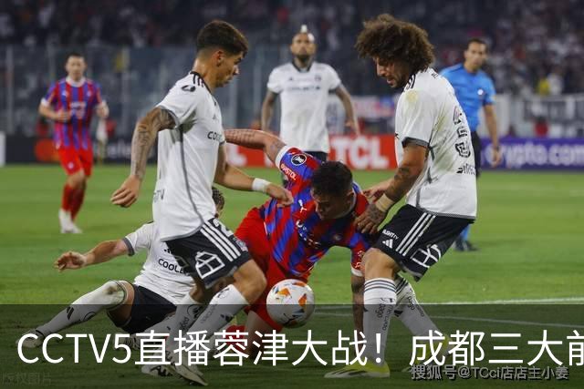 CCTV5直播蓉津大战！成都三大前锋缺阵，众国脚疲惫，津门虎抢分机会来了
