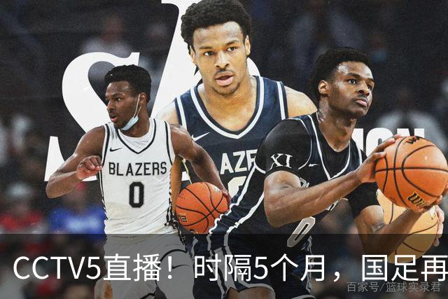 CCTV5直播！时隔5个月，国足再组最强阵容，张玉宁取代韦世豪，目标=终结三连败
