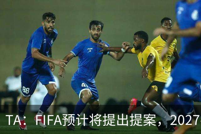 TA：FIFA预计将提出提案，2027-30年间向足球界返还超过60亿美元